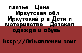 платье › Цена ­ 1 500 - Иркутская обл., Иркутский р-н Дети и материнство » Детская одежда и обувь   